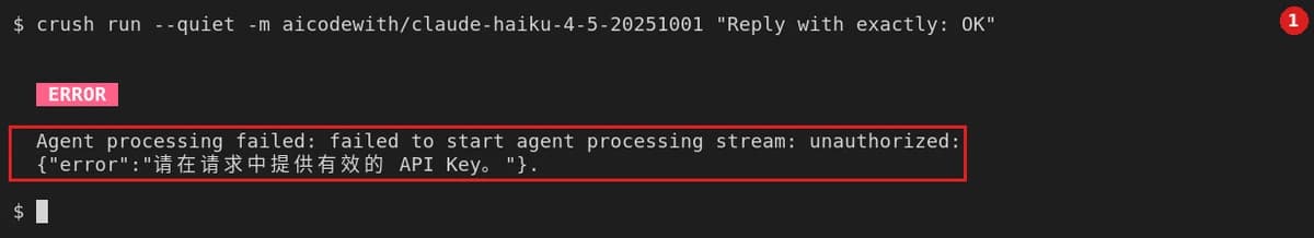 没设 Key：crushrc 里 --api-key 引用 "$AICODEWITH_API_KEY"，新终端里没有这个变量。运行 crush run --quiet -m aicodewith/claude-haiku-4-5-20251001 "Reply with exactly: OK"，红色 ERROR 标签下的原始报错：Agent processing failed: failed to start agent processing stream: unauthorized: {"error":"请在请求中提供有效的 API Key。"}.