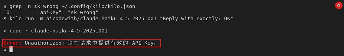 Key 填错：grep -n sk-wrong ~/.config/kilo/kilo.json 显示第 10 行是 "apiKey": "sk-wrong"；运行 kilo run -m aicodewith/claude-haiku-4-5-20251001 "Reply with exactly: OK"，原始报错：Error: Unauthorized: 请在请求中提供有效的 API Key。（和没设 Key 时完全一样）